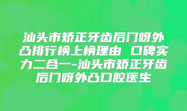 汕头市矫正牙齿后门呀外凸排行榜上榜理由 口碑实力二合一-汕头市矫正牙齿后门呀外凸口腔医生