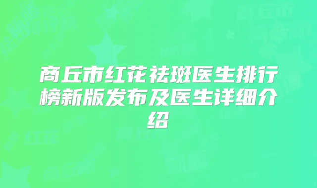 商丘市红花祛斑医生排行榜新版发布及医生详细介绍
