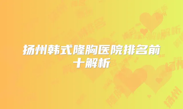扬州韩式隆胸医院排名前十解析
