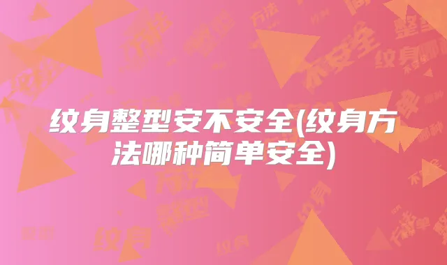 纹身整型安不安全(纹身方法哪种简单安全)