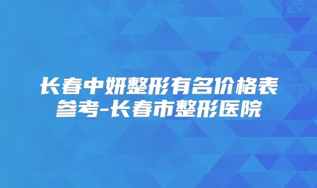 长春中妍整形有名价格表参考-长春市整形医院
