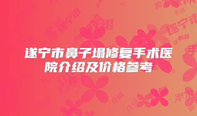 遂宁市鼻子塌修复手术医院介绍及价格参考
