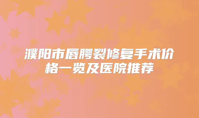 濮阳市唇腭裂修复手术价格一览及医院推荐