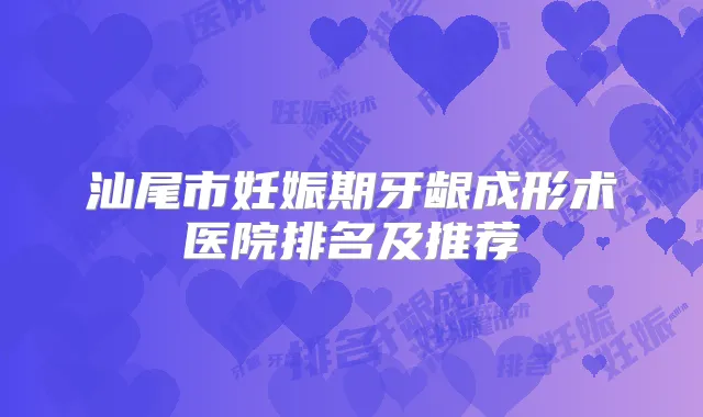 汕尾市妊娠期牙龈成形术医院排名及推荐