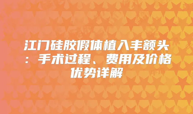 江门硅胶假体植入丰额头：手术过程、费用及价格优势详解