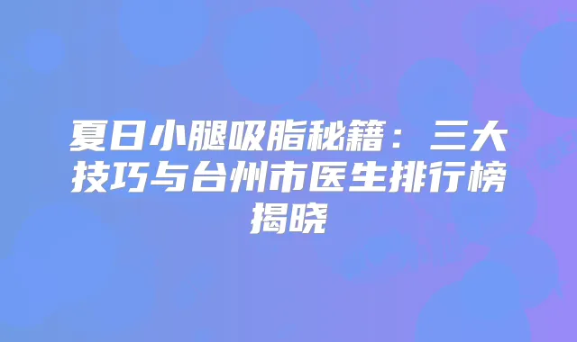 夏日小腿吸脂秘籍:三大技巧与台州市医生排行榜揭晓