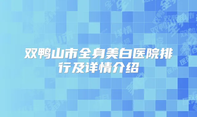 双鸭山市全身美白医院排行及详情介绍