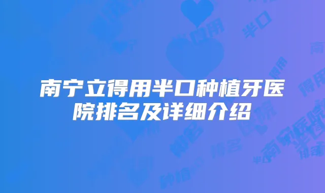南宁立得用半口种植牙医院排名及详细介绍