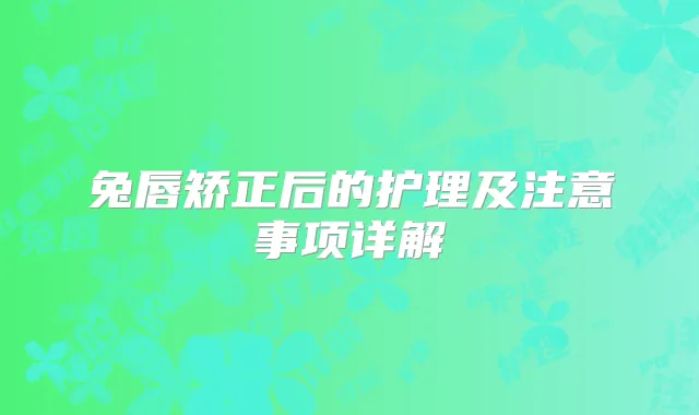 兔唇矫正后的护理及注意事项详解