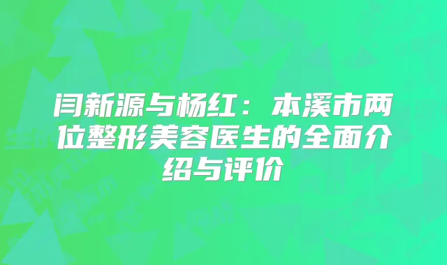 闫新源与杨红：本溪市两位整形美容医生的全面介绍与评价