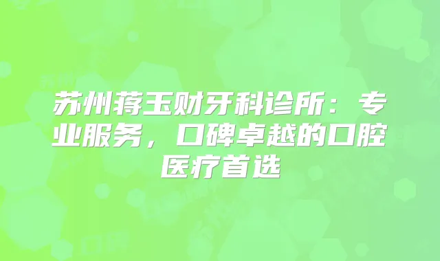 苏州蒋玉财牙科诊所:专业服务,口碑卓越的口腔医疗首选