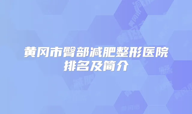 黄冈市臀部减肥整形医院排名及简介