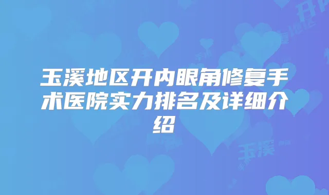 玉溪地区开内眼角修复手术医院实力排名及详细介绍