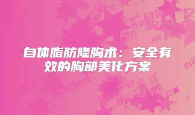 自体脂肪隆胸术：安全有效的胸部美化方案