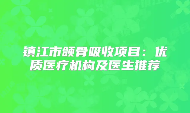 镇江市颌骨吸收项目:优质医疗机构及医生推荐