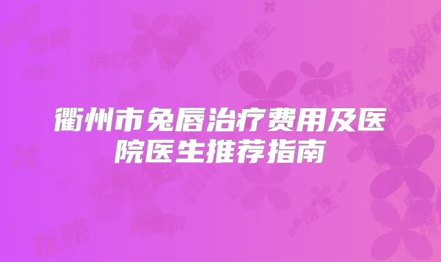 衢州市兔唇费用及医院医生推荐指南