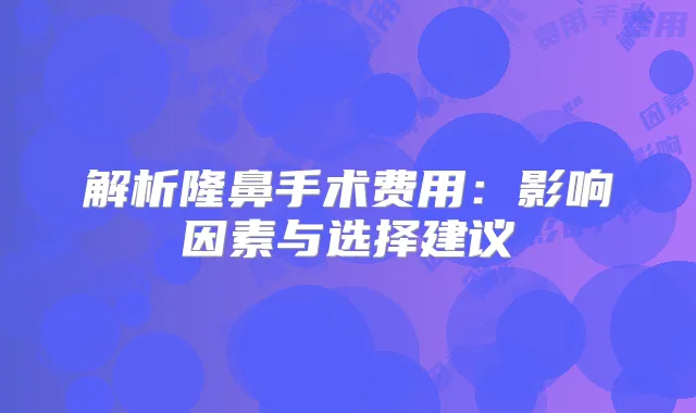 解析隆鼻手术费用:影响因素与选择建议