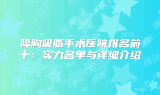 隆胸吸脂手术医院排名前十:实力名单与详细介绍