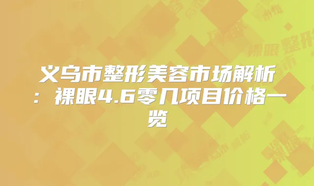 义乌市整形美容市场解析：裸眼4.6零几项目价格一览