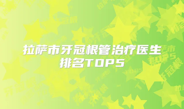 拉萨市牙冠根管医生排名TOP5