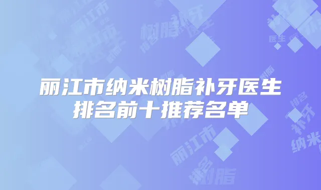 丽江市纳米树脂补牙医生排名前十推荐名单