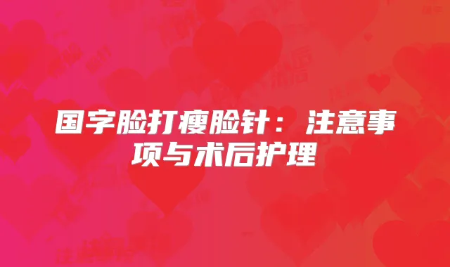 国字脸打瘦脸针:注意事项与术后护理