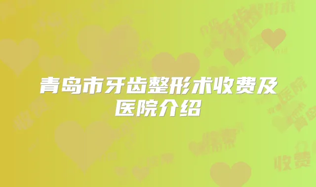 青岛市牙齿整形术收费及医院介绍