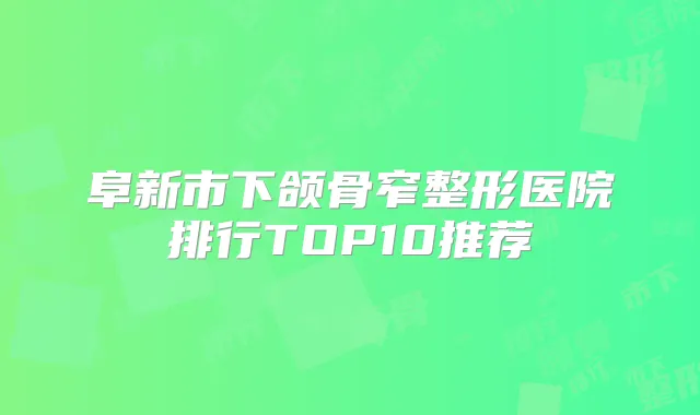 阜新市下颌骨窄整形医院排行TOP10推荐