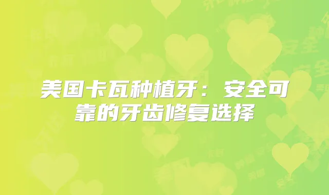 美国卡瓦种植牙：安全可靠的牙齿修复选择