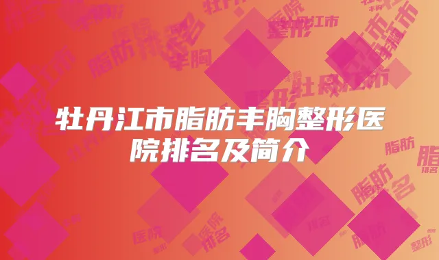 牡丹江市脂肪丰胸整形医院排名及简介