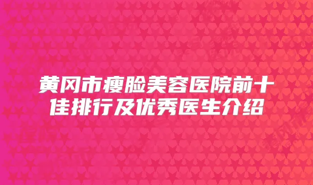 黄冈市瘦脸美容医院前十佳排行及优秀医生介绍