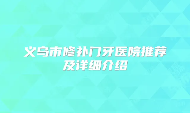 义乌市修补门牙医院推荐及详细介绍
