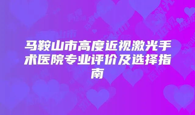 马鞍山市高度近视激光手术医院专业评价及选择指南