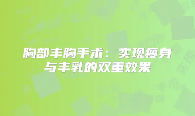 胸部丰胸手术：实现瘦身与丰乳的双重效果
