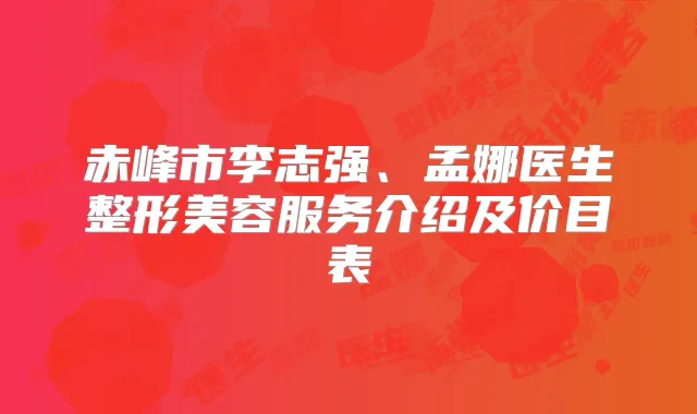 赤峰市李志强、孟娜医生整形美容服务介绍及价目表