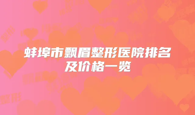蚌埠市飘眉整形医院排名及价格一览