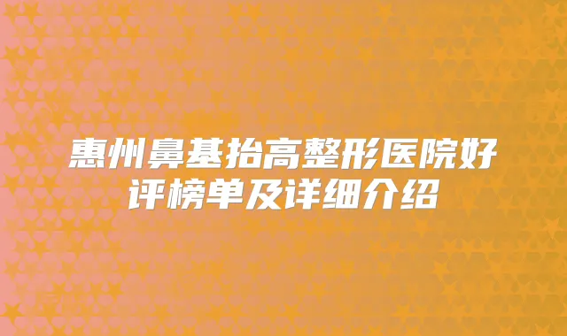 惠州鼻基抬高整形医院好评榜单及详细介绍