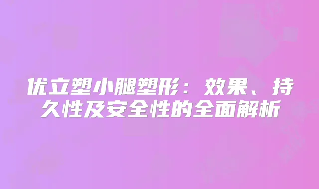 优立塑小腿塑形：效果、持久性及安全性的全面解析