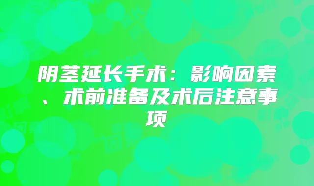 阴茎延长手术:影响因素、术前准备及术后注意事项