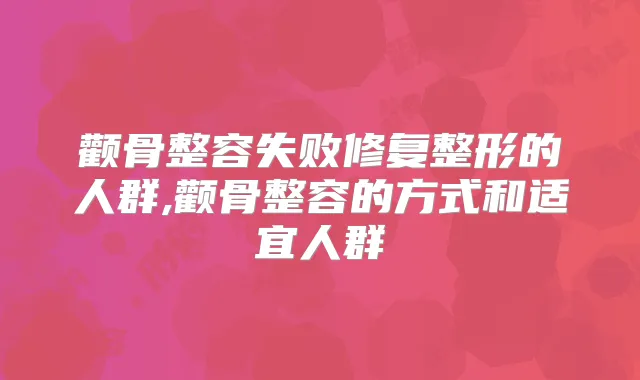 颧骨整容失败修复整形的人群,颧骨整容的方式和适宜人群