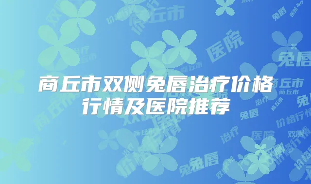 商丘市双侧兔唇价格行情及医院推荐