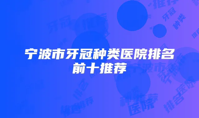 宁波市牙冠种类医院排名前十推荐