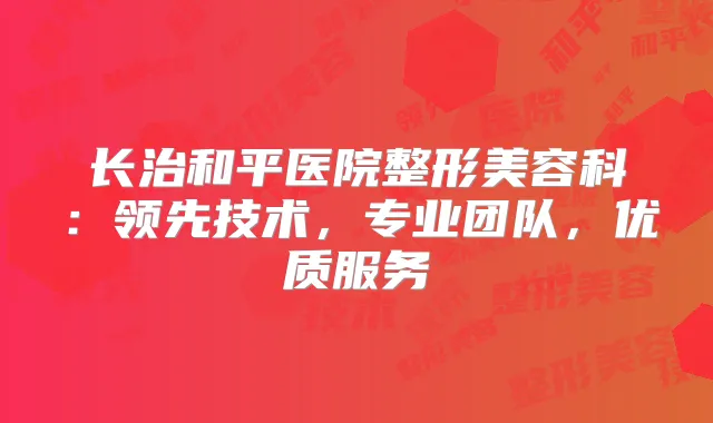 长治和平医院整形美容科:领先技术,专业团队,优质服务