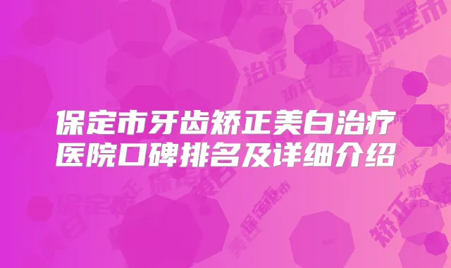 保定市牙齿矫正美白医院口碑排名及详细介绍