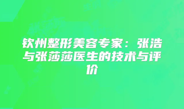 钦州整形美容专家:张浩与张莎莎医生的技术与评价