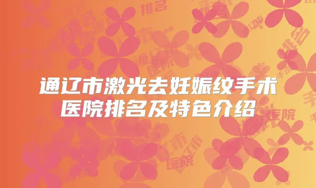 通辽市激光去妊娠纹手术医院排名及特色介绍