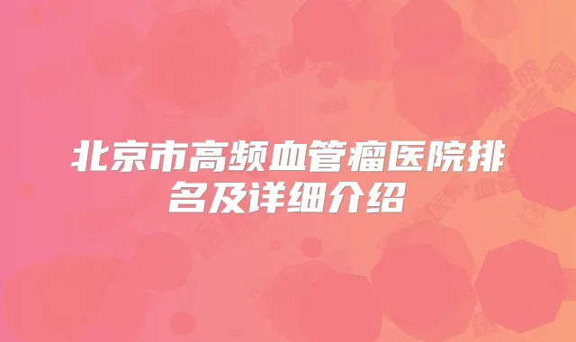 北京市高频血管瘤医院排名及详细介绍