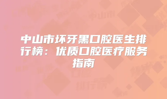 中山市坏牙黑口腔医生排行榜:优质口腔医疗服务指南