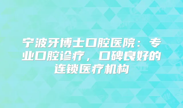 宁波牙博士口腔医院:专业口腔诊疗,口碑良好的连锁医疗机构