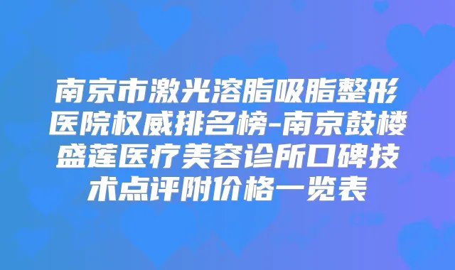 南京市激光溶脂吸脂整形医院排名榜-南京鼓楼盛莲医疗美容诊所口碑技术点评附价格一览表